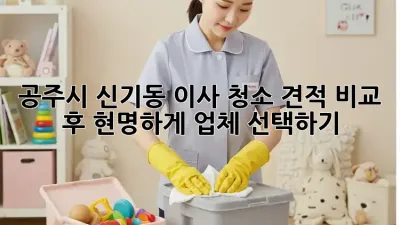 공주시 신기동 이사 청소: 견적 비교 후 현명하게 업체 선택하기
