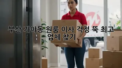 부산 가야동 원룸 이사, 걱정 뚝! 최고 업체 찾기