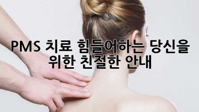PMS 치료: 힘들어하는 당신을 위한 친절한 안내