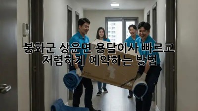 봉화군 상운면 용달이사, 빠르고 저렴하게 예약하는 방법!